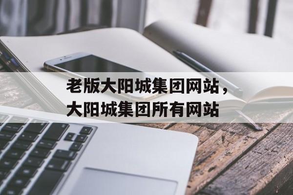 老版大阳城集团网站，大阳城集团所有网站