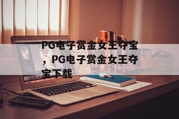 PG电子赏金女王夺宝，PG电子赏金女王夺宝下载