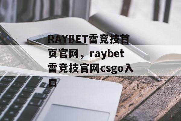 RAYBET雷竞技首页官网，raybet雷竞技官网csgo入口