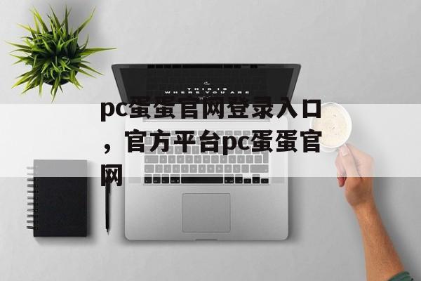 pc蛋蛋官网登录入口，官方平台pc蛋蛋官网