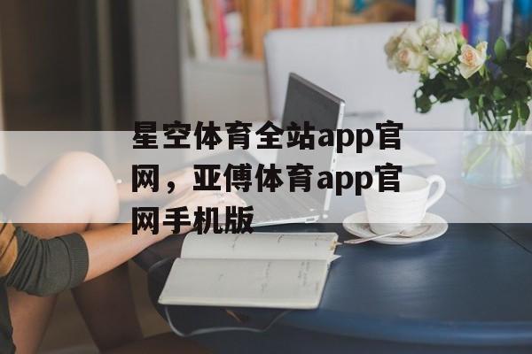 星空体育全站app官网，亚傅体育app官网手机版