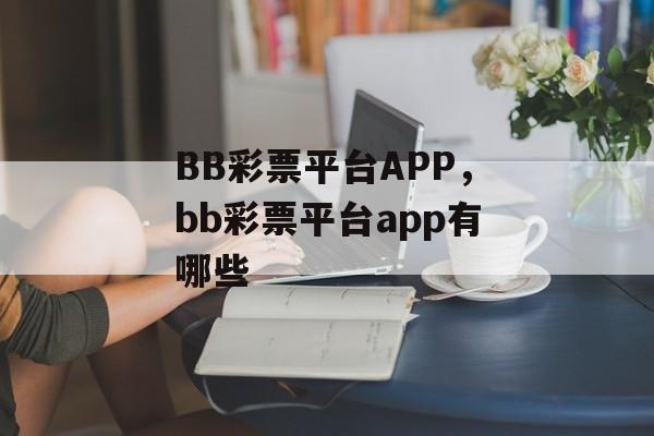 BB彩票平台APP，bb彩票平台app有哪些