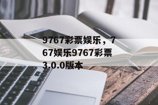 9767彩票娱乐，767娱乐9767彩票3.0.0版本