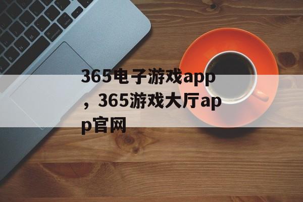 365电子游戏app，365游戏大厅app官网