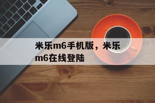 米乐m6手机版，米乐m6在线登陆