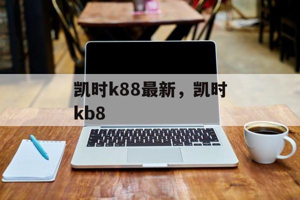 凯时k88最新，凯时kb8