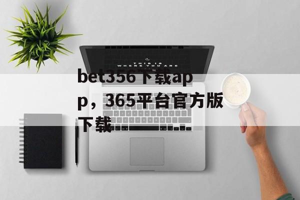 bet356下载app，365平台官方版下载