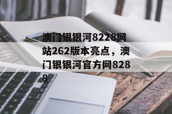 澳门银银河8228网站262版本亮点，澳门银银河官方网8288