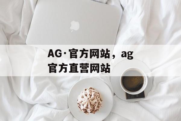 AG·官方网站，ag官方直营网站