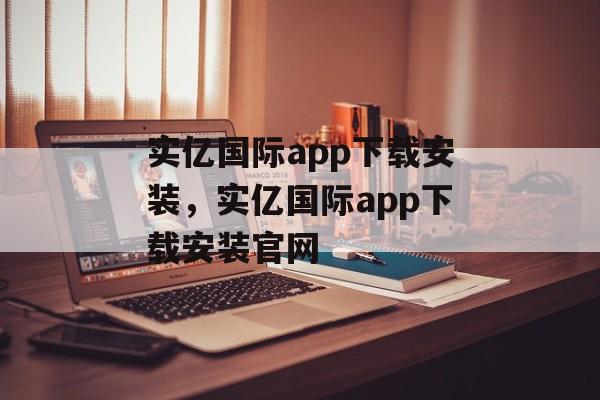 实亿国际app下载安装，实亿国际app下载安装官网