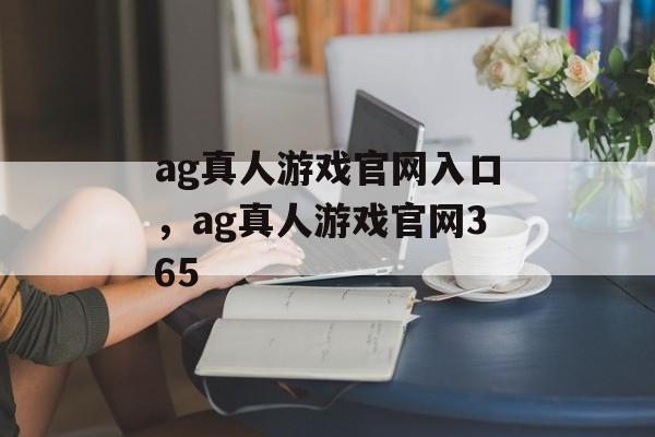 ag真人游戏官网入口，ag真人游戏官网365