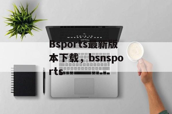 Bsports最新版本下载，bsnsports