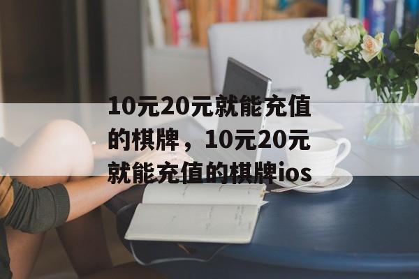 10元20元就能充值的棋牌，10元20元就能充值的棋牌ios