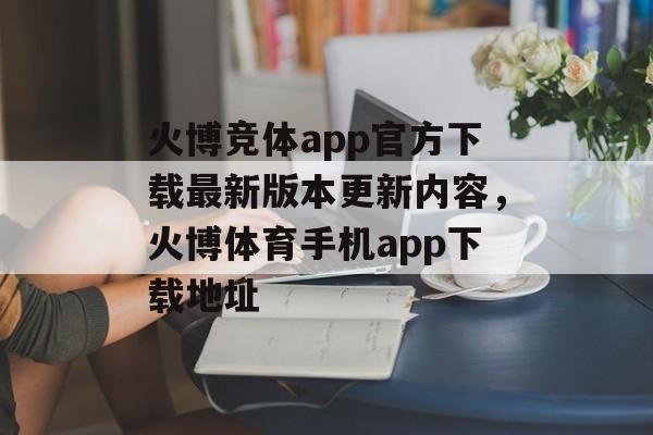 火博竞体app官方下载最新版本更新内容，火博体育手机app下载地址