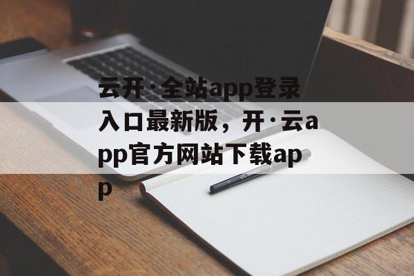 云开·全站app登录入口最新版，开·云app官方网站下载app