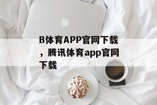 B体育APP官网下载，腾讯体育app官网下载