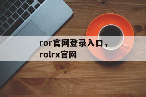 ror官网登录入口，rolrx官网