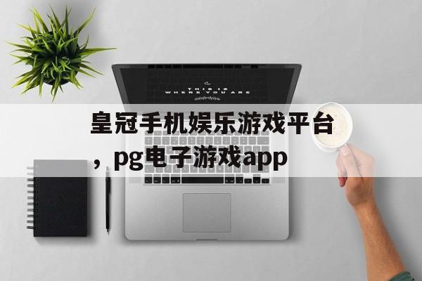 皇冠手机娱乐游戏平台，pg电子游戏app