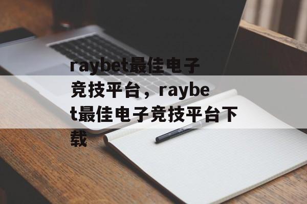 raybet最佳电子竞技平台，raybet最佳电子竞技平台下载