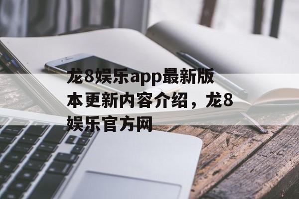 龙8娱乐app最新版本更新内容介绍，龙8娱乐官方网