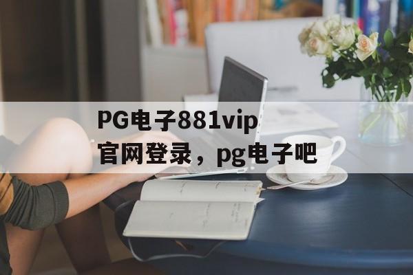 PG电子881vip官网登录，pg电子吧