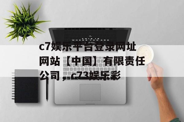 c7娱乐平台登录网址网站【中国】有限责任公司，c73娱乐彩