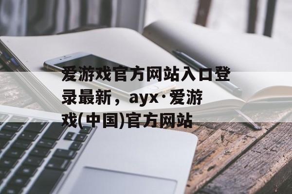 爱游戏官方网站入口登录最新，ayx·爱游戏(中国)官方网站