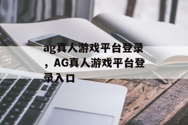 ag真人游戏平台登录，AG真人游戏平台登录入口