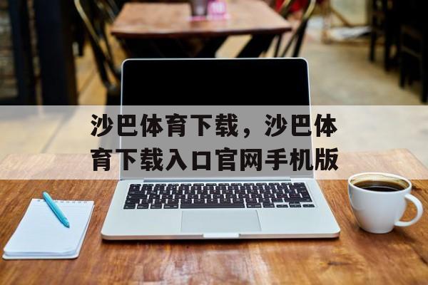 沙巴体育下载，沙巴体育下载入口官网手机版