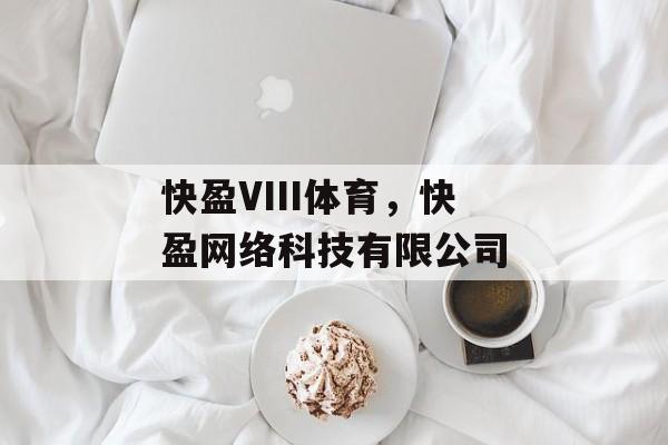 快盈VIII体育，快盈网络科技有限公司