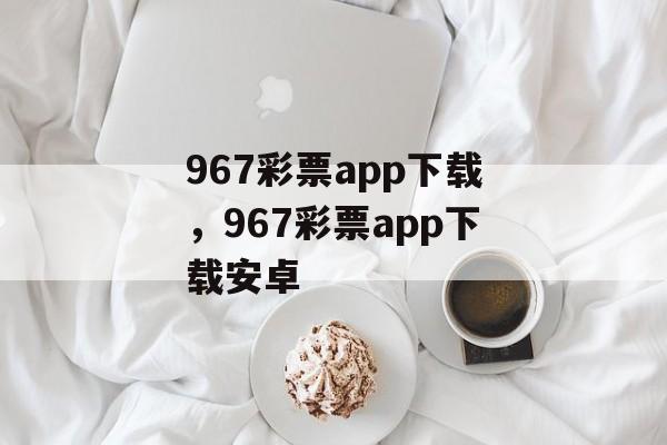 967彩票app下载，967彩票app下载安卓