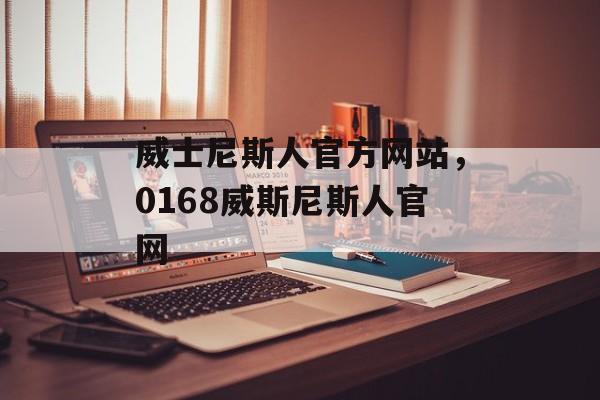 威士尼斯人官方网站，0168威斯尼斯人官网