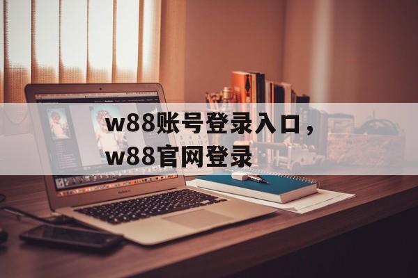 w88账号登录入口，w88官网登录