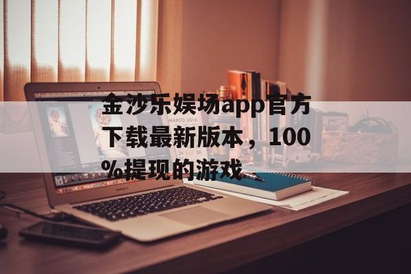 金沙乐娱场app官方下载最新版本，100%提现的游戏