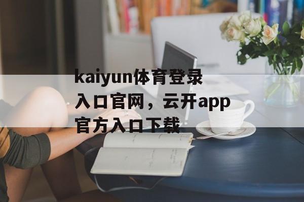 kaiyun体育登录入口官网，云开app官方入口下载