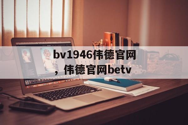 bv1946伟德官网，伟德官网betv