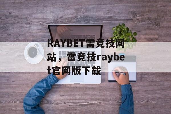 RAYBET雷竞技网站，雷竞技raybet官网版下载