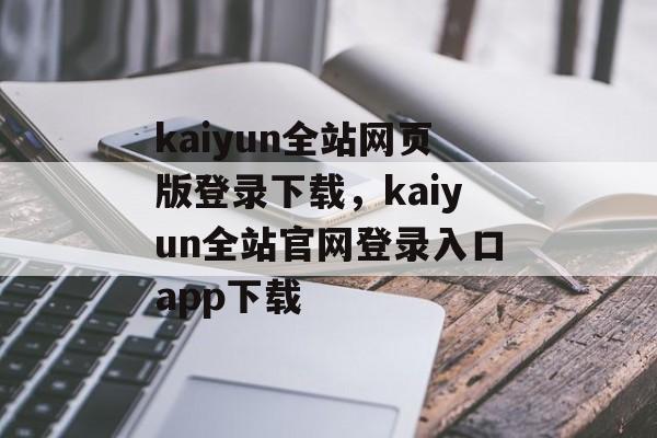 kaiyun全站网页版登录下载，kaiyun全站官网登录入口app下载