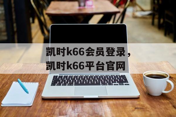 凯时k66会员登录，凯时k66平台官网