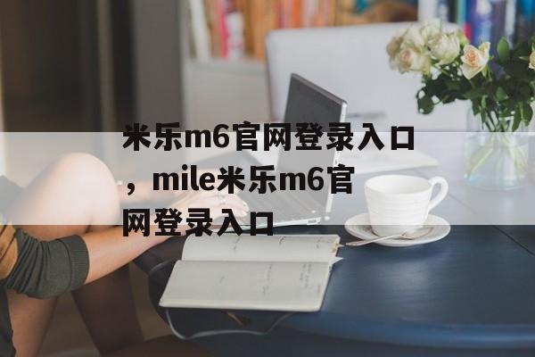 米乐m6官网登录入口，mile米乐m6官网登录入口