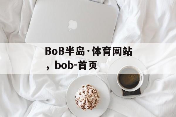 BoB半岛·体育网站，bob-首页