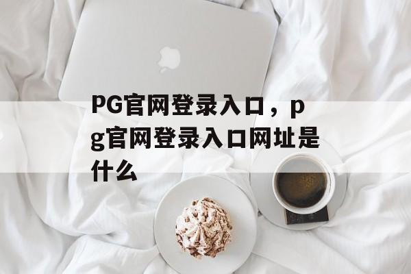 PG官网登录入口，pg官网登录入口网址是什么