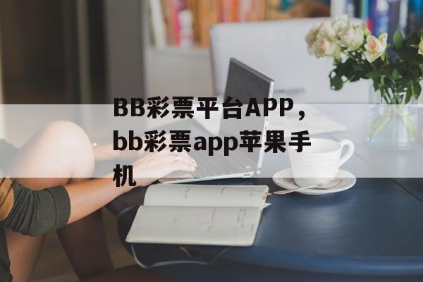 BB彩票平台APP，bb彩票app苹果手机