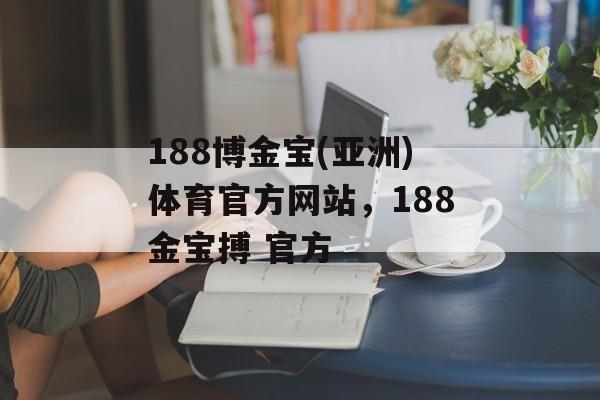 188博金宝(亚洲)体育官方网站，188金宝搏 官方