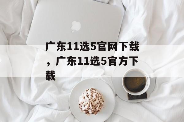 广东11选5官网下载，广东11选5官方下载