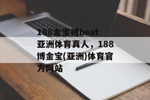 188金宝搏beat亚洲体育真人，188博金宝(亚洲)体育官方网站