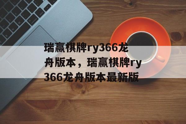 瑞赢棋牌ry366龙舟版本，瑞赢棋牌ry366龙舟版本最新版