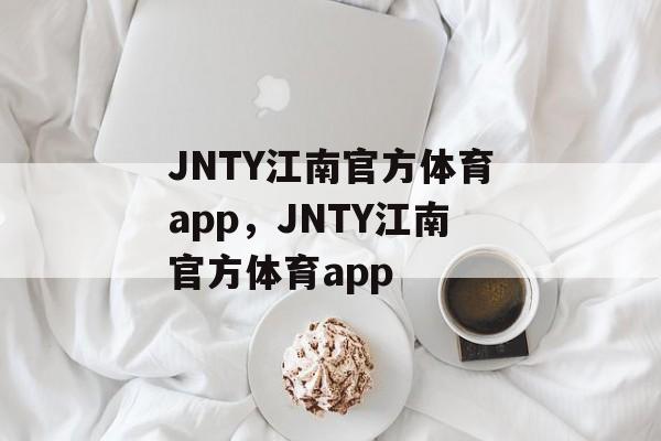 JNTY江南官方体育app，JNTY江南官方体育app