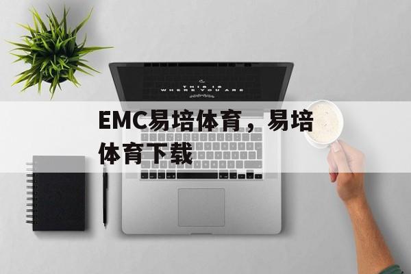 EMC易培体育，易培体育下载